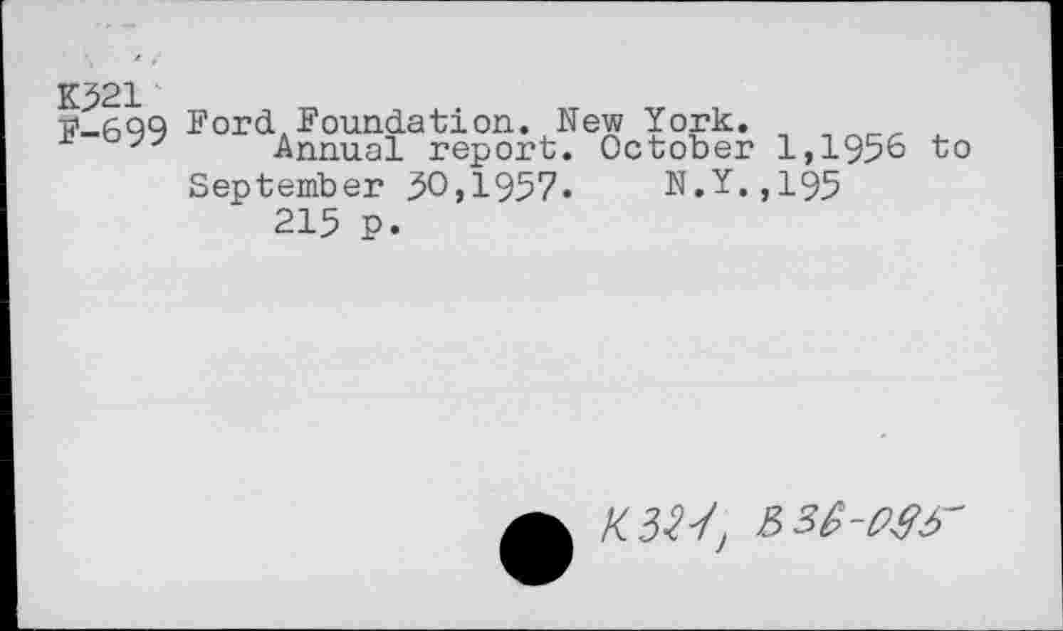 ﻿K^21
5>_699 Ford, Foundation. New York. n
*	" Annual report. October 1,1956 to
September 50,1957.	N.Y.,195
215 P.
K3W,